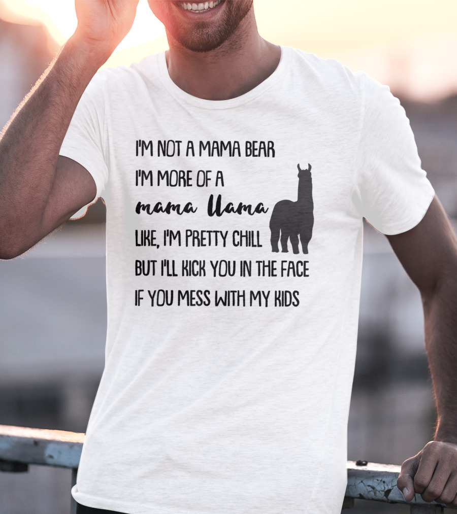 I'm Not Mama Bear I'm More Of A Mama Llama Like I'm Pretty Chill But I'll Kick You In The Face If You Mess With My Kids T-Shirt