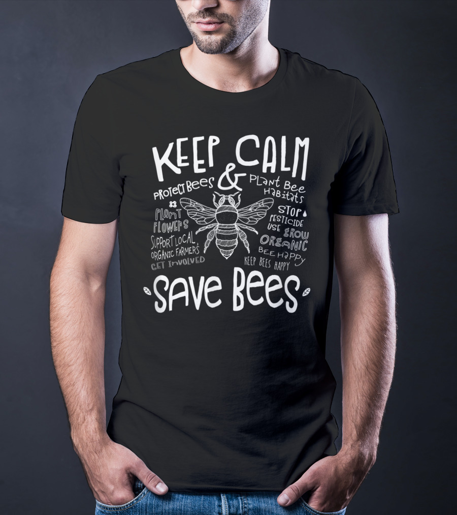 Keep Calm Save Bees Protect Bees Plant Bee Habitats Support Local Organic Farmers Stop Pesticide Use Grow Organic T-Shirt