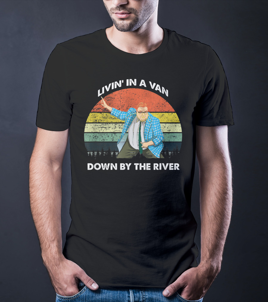 Livin' In A Van Down By The River T-Shirt