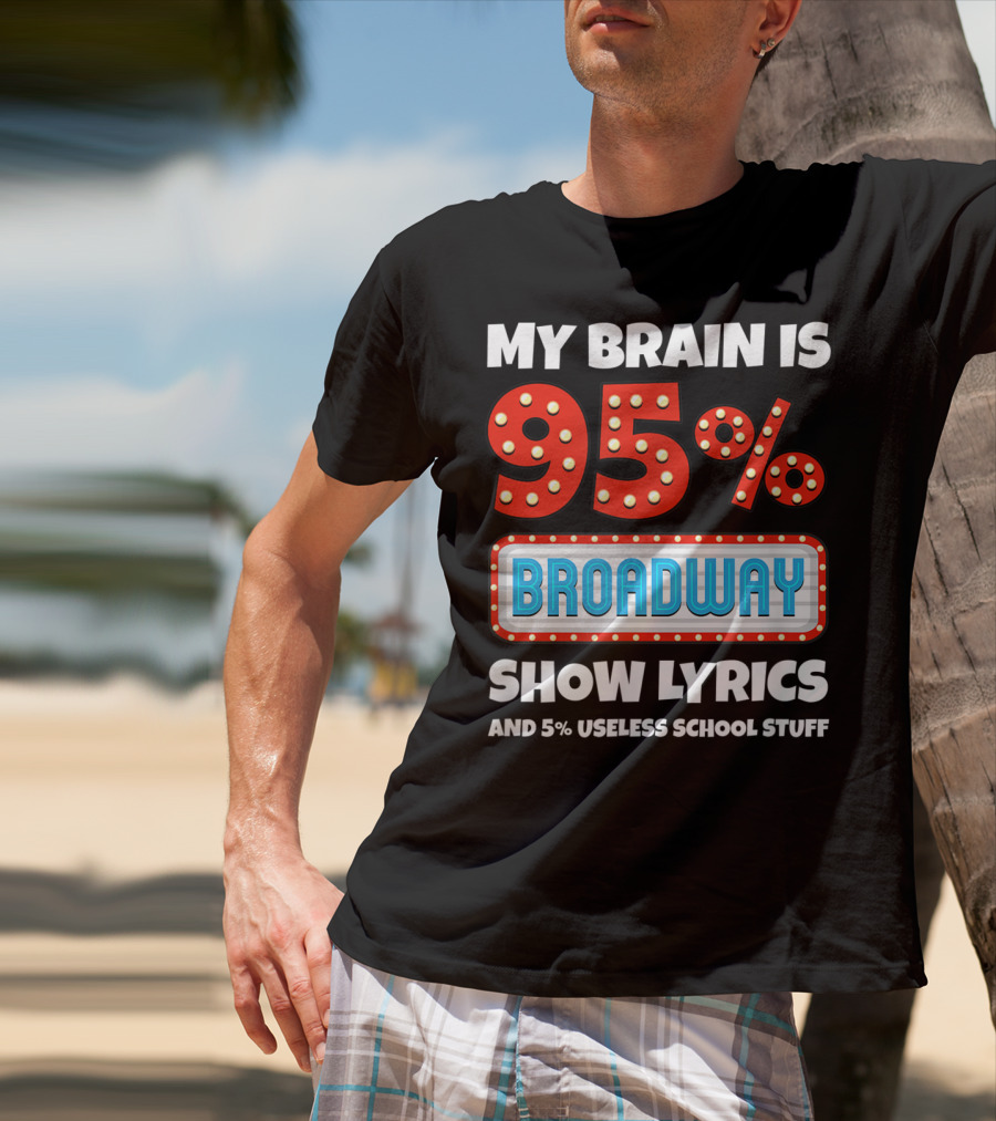 My Brain Is 95% Broadway Show Lyrics And 5% Useless School Stuff T-Shirt