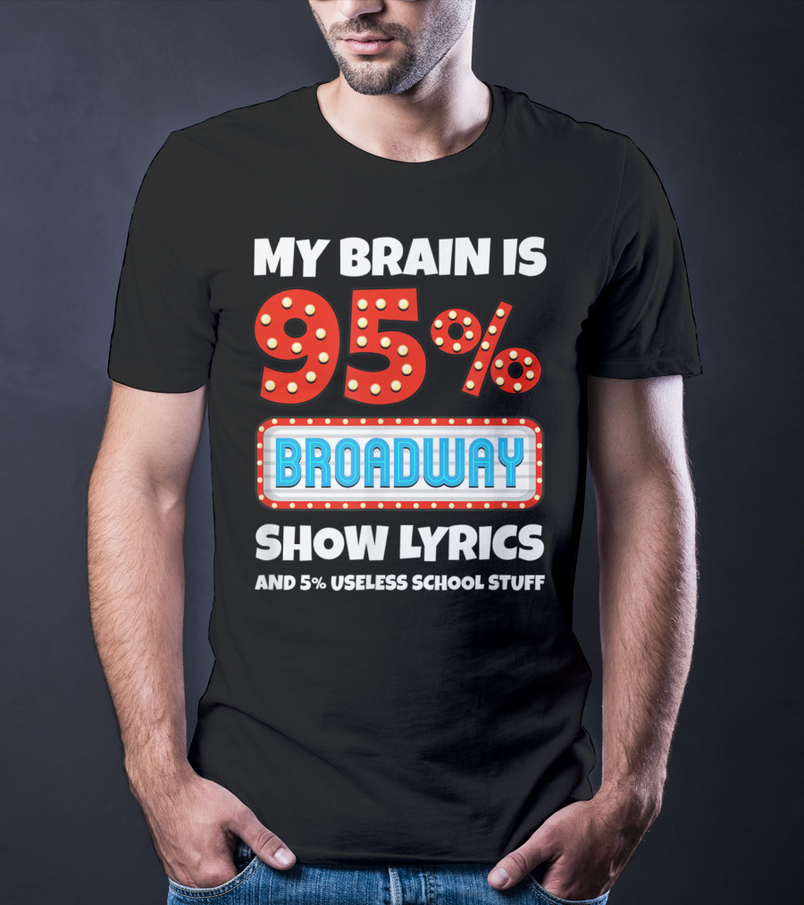 My Brain Is 95% Broadway Show Lyrics And 5% Useless School Stuff T-Shirt