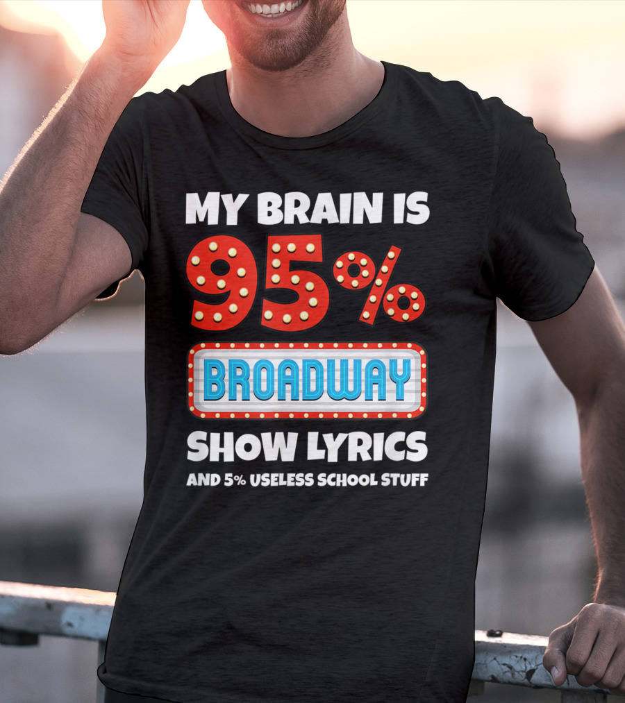 My Brain Is 95% Broadway Show Lyrics And 5% Useless School Stuff T-Shirt