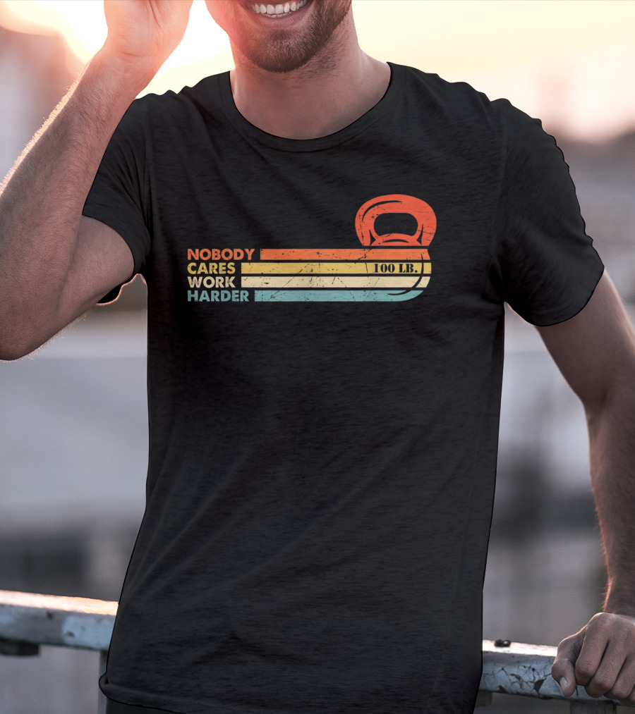 Nobody Cares Work Harder 100 LB Kettlebell Motivational Fitness T-Shirt