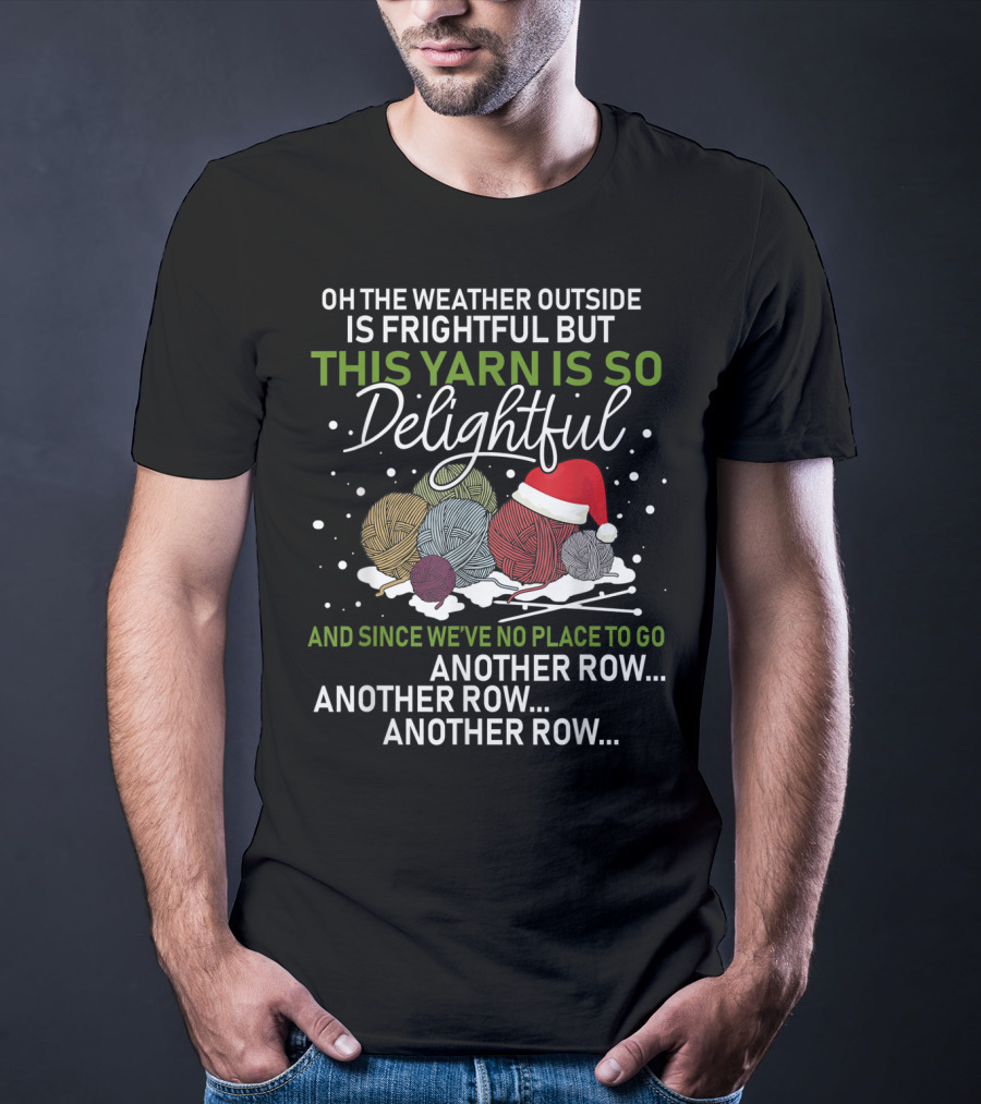 Oh The Weather Outside Is Frightful But This Yarn Is So Delightful And Since We've No Place To Go Another Row Another Row Another Row T-Shirt