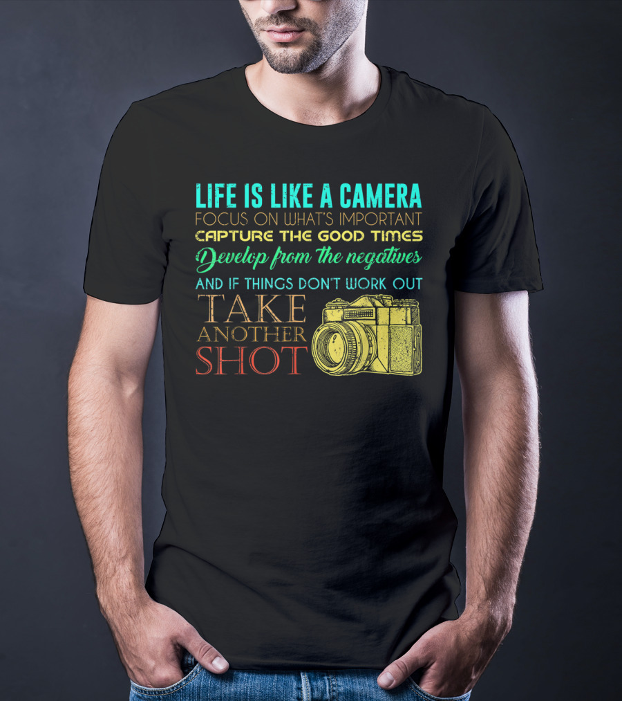 Life Is Like A Camera Focus On What's Important Capture The Good Times Develop From The Negatives Take Another Shot T-Shirt