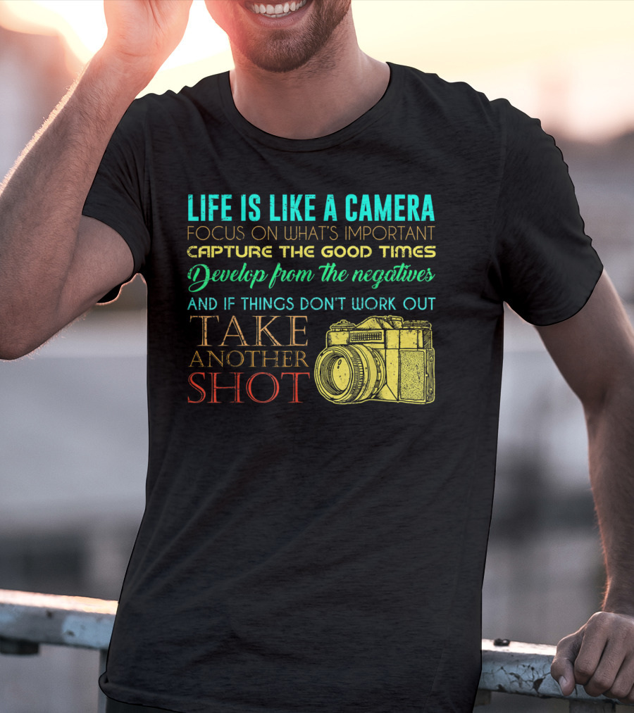 Life Is Like A Camera Focus On What's Important Capture The Good Times Develop From The Negatives Take Another Shot T-Shirt