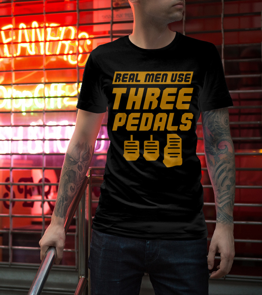Real Men Use Three Pedals Car Guy Three Pedals T-Shirt