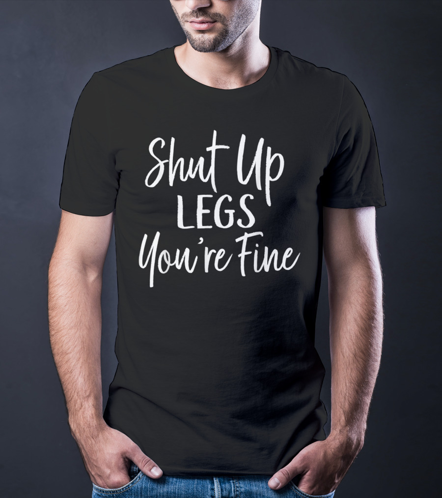 Shut Up Legs You're Fine Funny Workout Gym Motivation T-Shirt