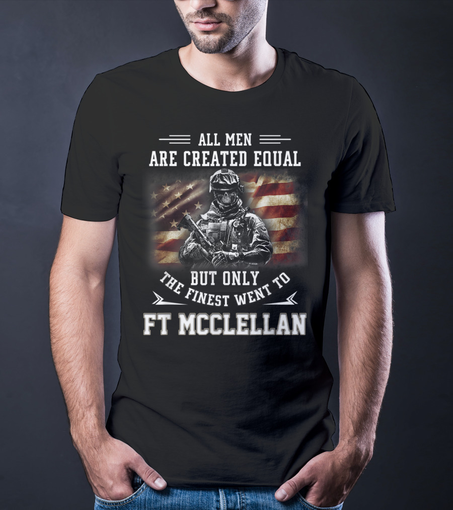 All Men Are Created Equal But Only The Finest Went To Ft McClellan T-Shirt
