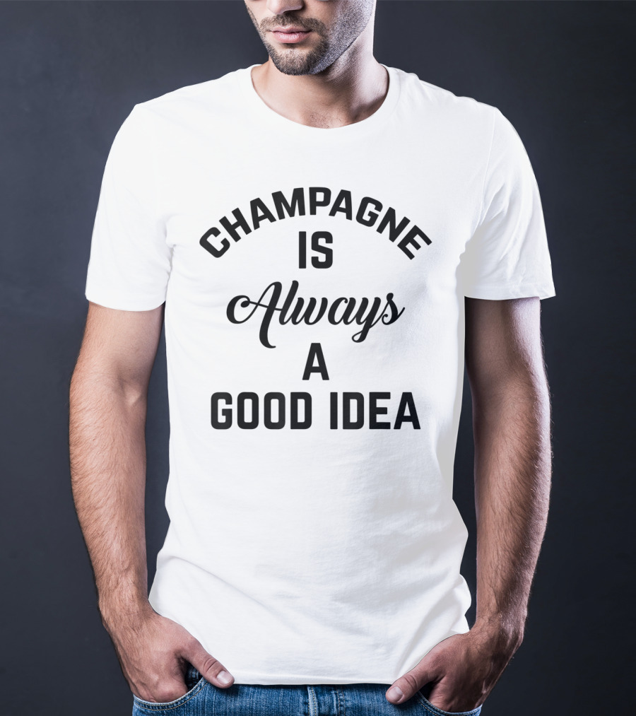 Women's Champagne Is Always A Good Idea T-Shirt