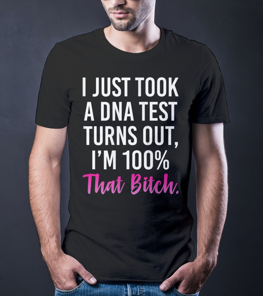 I Just Took A Dna Test Turns Out I'm 100% That Bitch T-Shirt