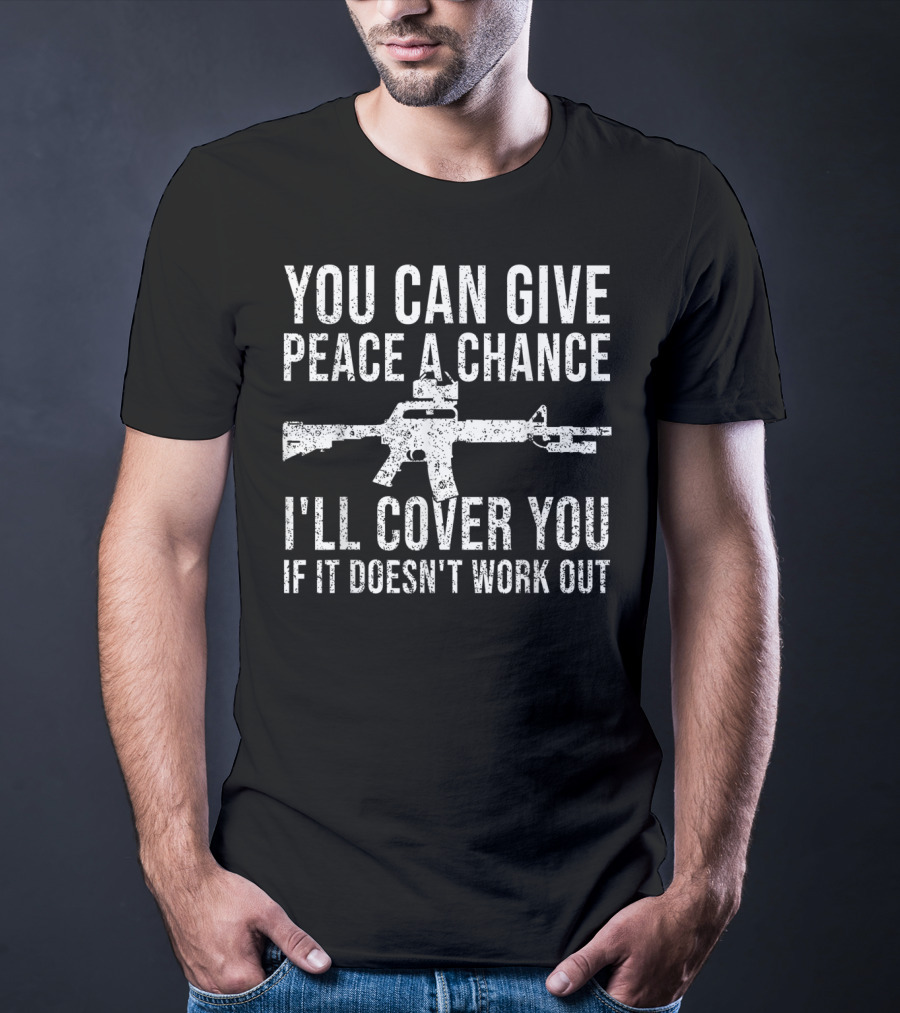 You Can Give Peace A Chance I'll Cover You If It Doesn't Work Out Rifle T-Shirt