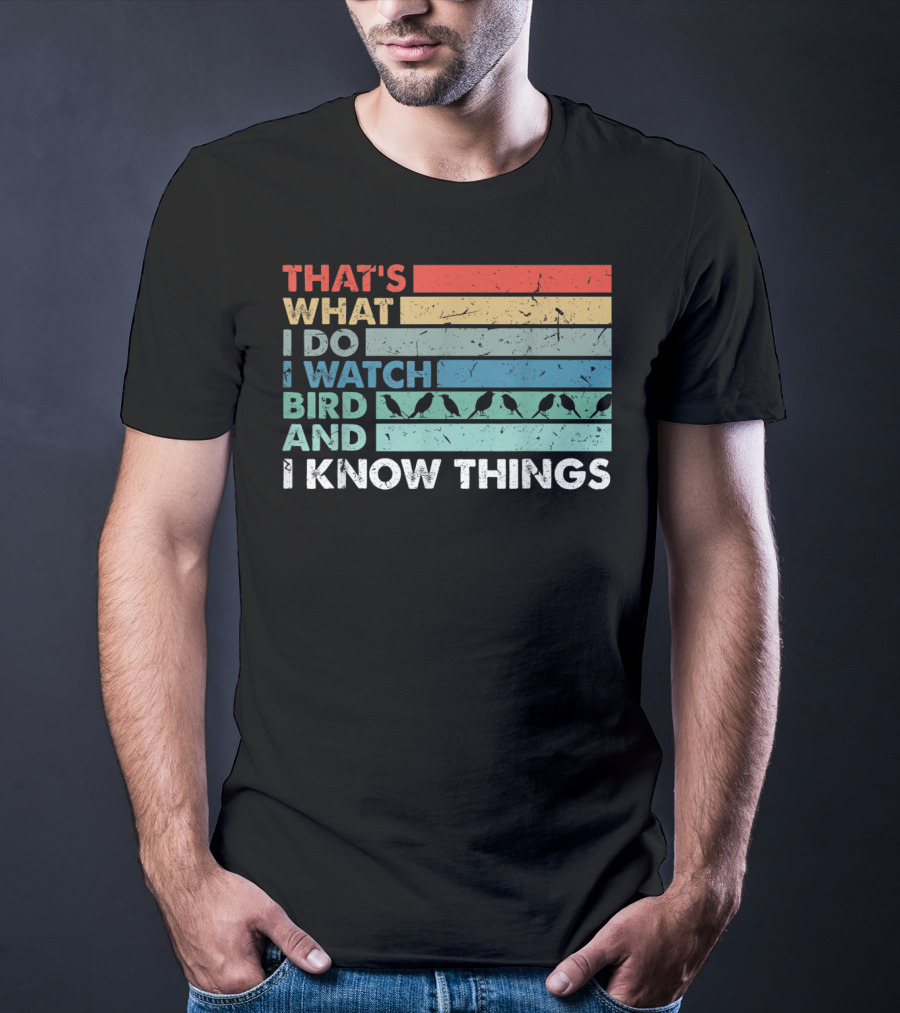 That's What I Do I Watch Bird And I Know Things T-Shirt