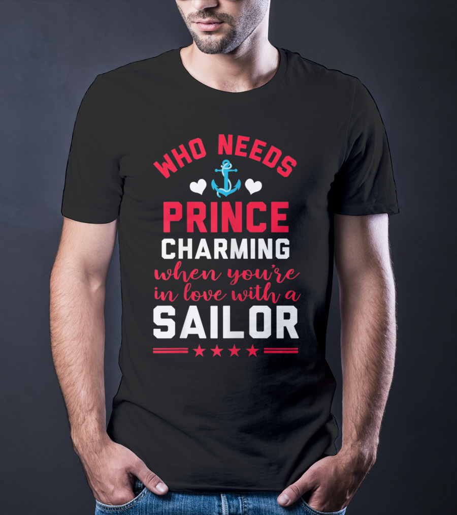 Who Needs Prince Charming When You're In Love With A Sailor T-Shirt