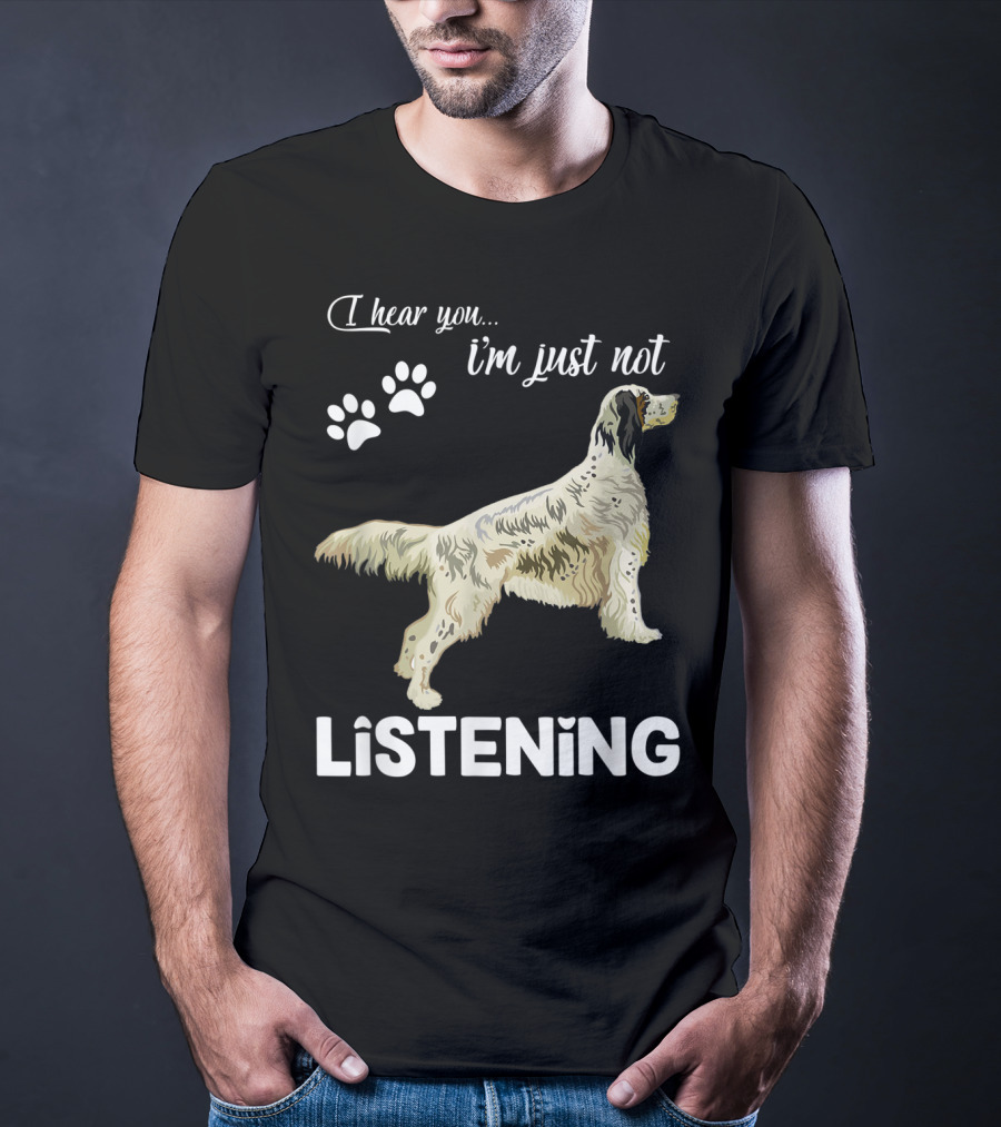 I Hear You I'm Just Not Listening English Setter T-Shirt