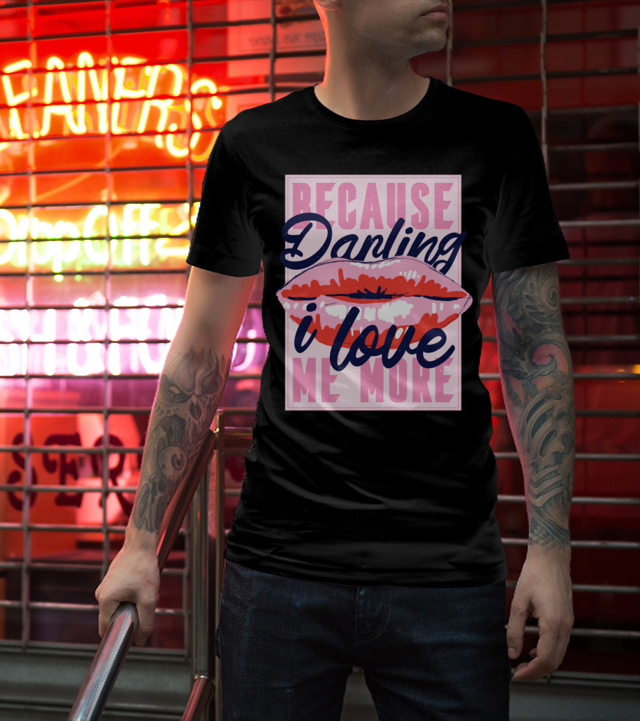 Because Darling I Love Me More Lips T-Shirt