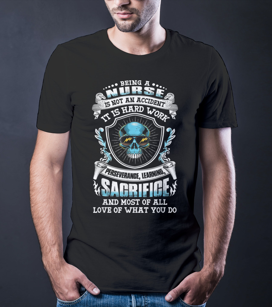 Being A Nurse Is Not An Accident It Is Hard Work Perseverance Learning Sacrifice And Most Of All Love Of What You Do T-Shirt