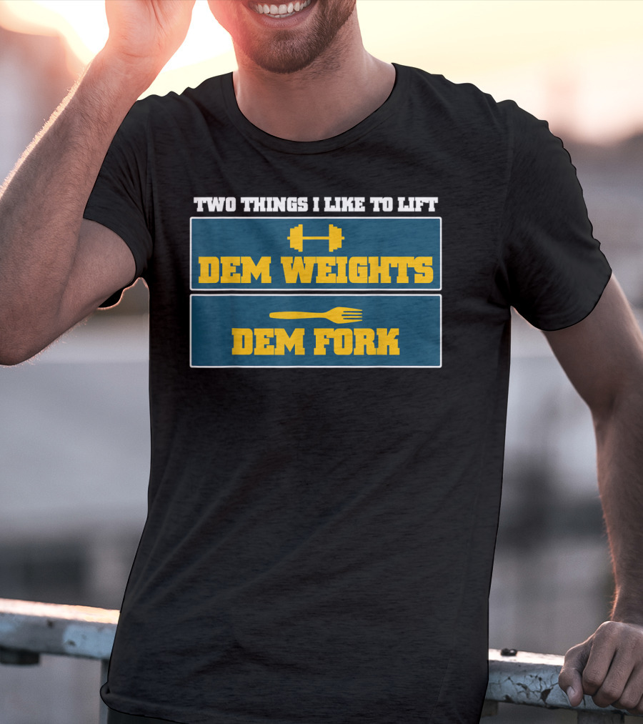 Two Things I Like To Lift Dem Weights Dem Fork T-Shirt