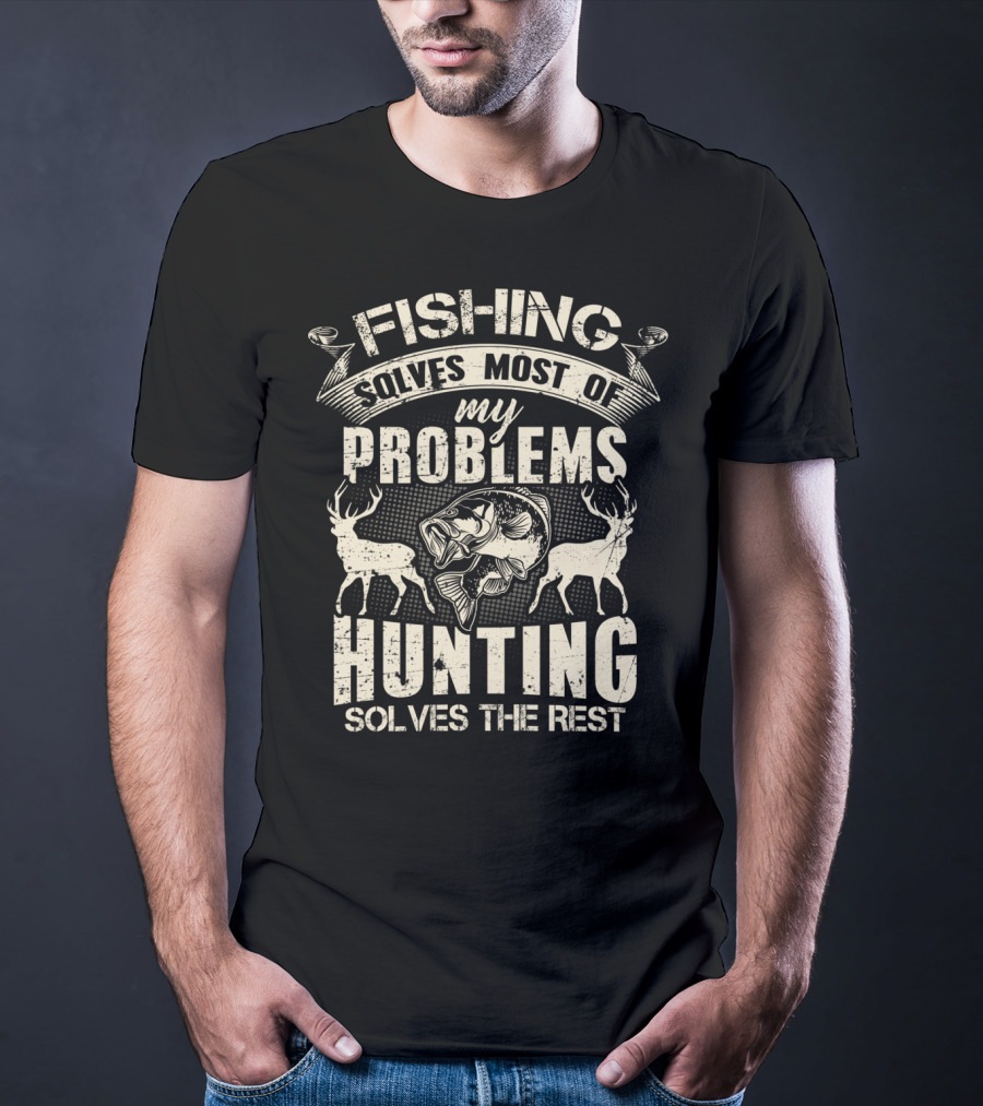 Fishing Solves Most Of My Problems Hunting Solves The Rest With Deer And Fish T-Shirt