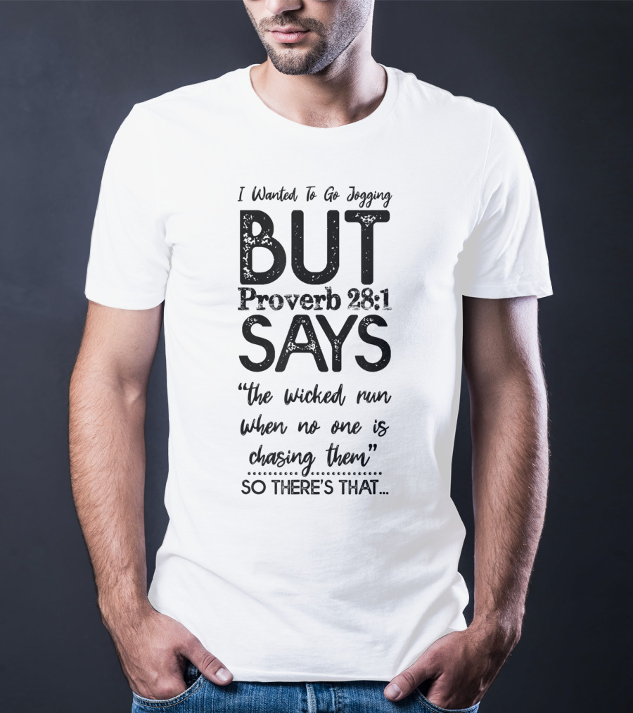 I Wanted To Go Jogging But Proverb 28:1 Says The Wicked Run When No One Is Chasing Them So There's That T-Shirt