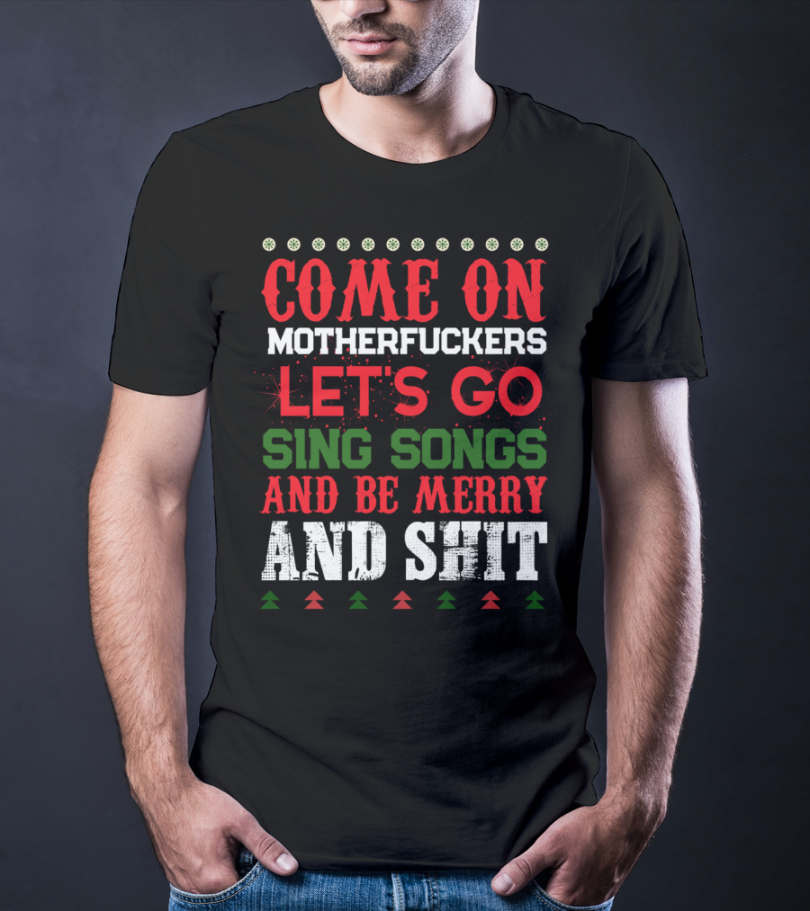 Come On Motherfuckers Let's Go Sing Songs And Be Merry And Shit T-Shirt
