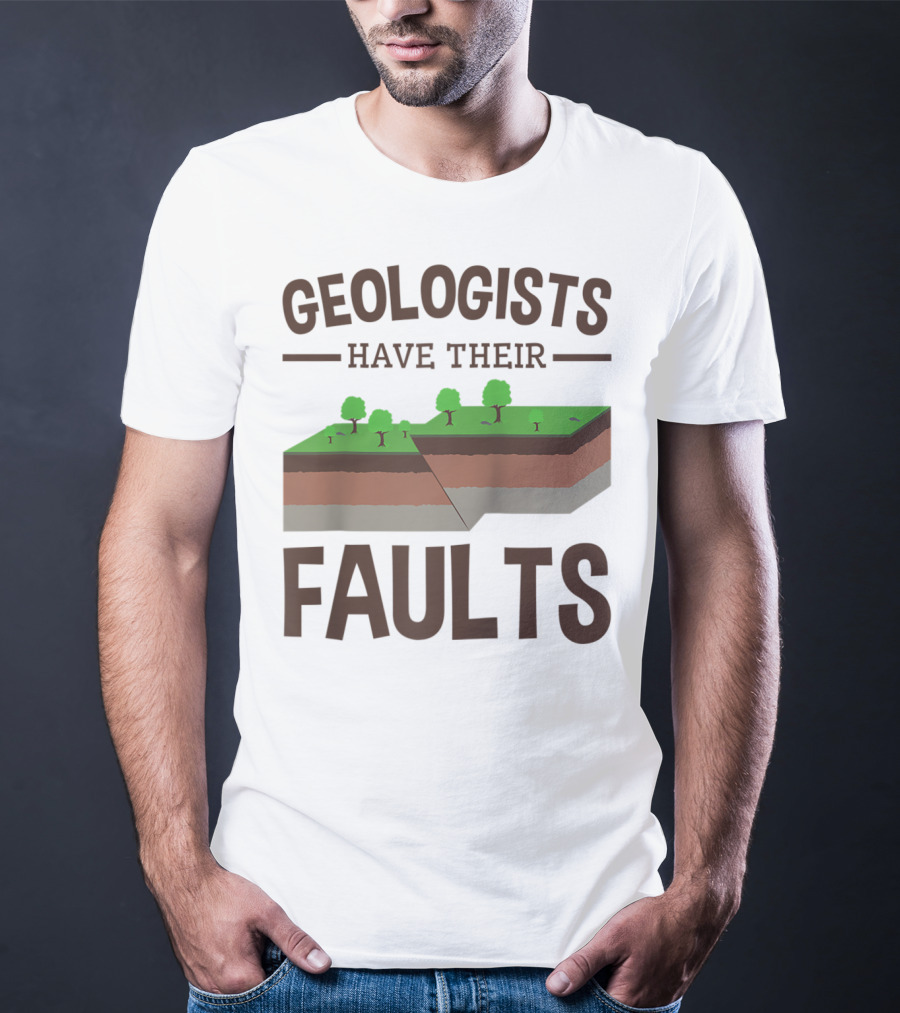 Geologists Have Their Faults Geology Pun Funny T-Shirt