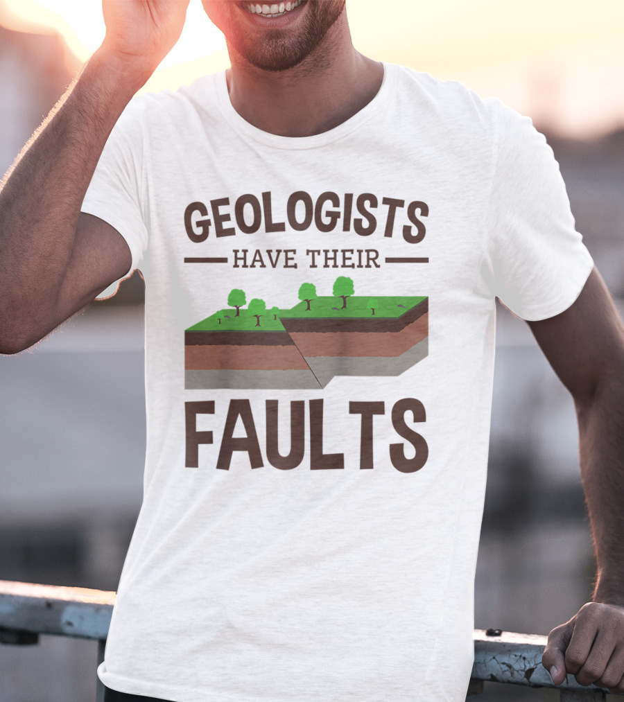 Geologists Have Their Faults Geology Pun Funny T-Shirt