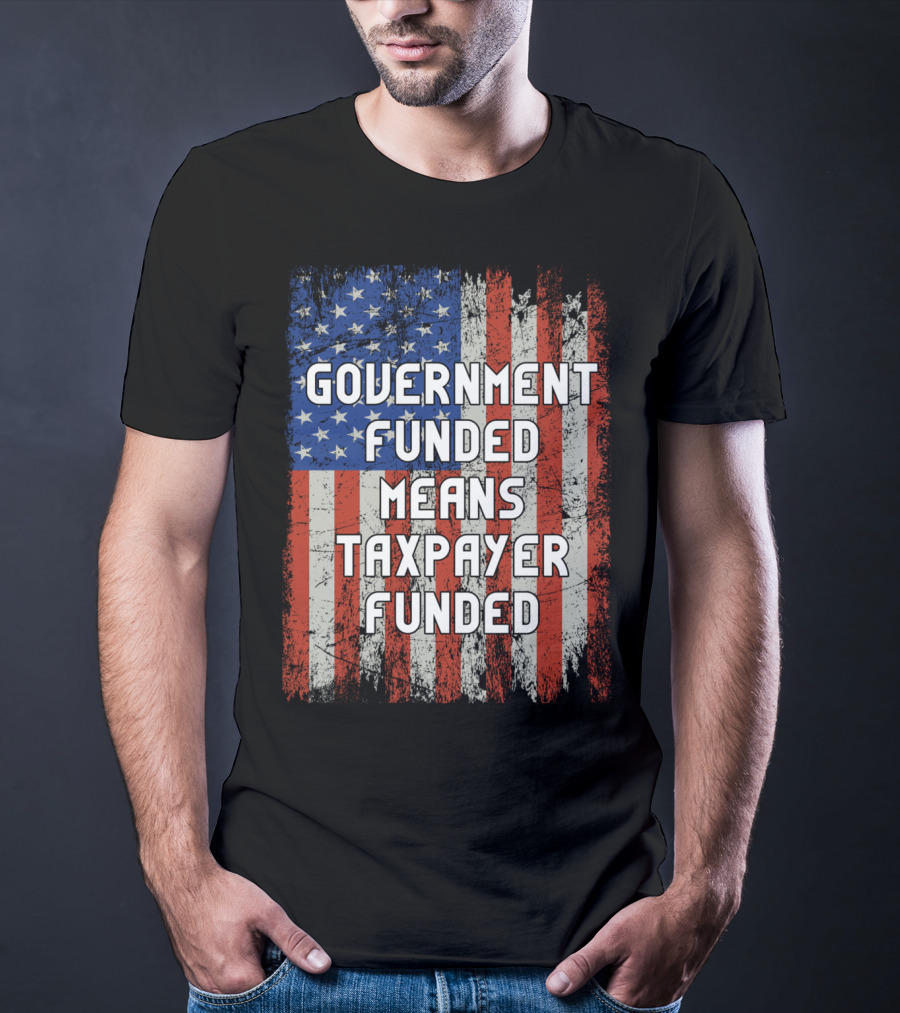 Government Funded Means Taxpayer Funded American Flag Grunge T-Shirt