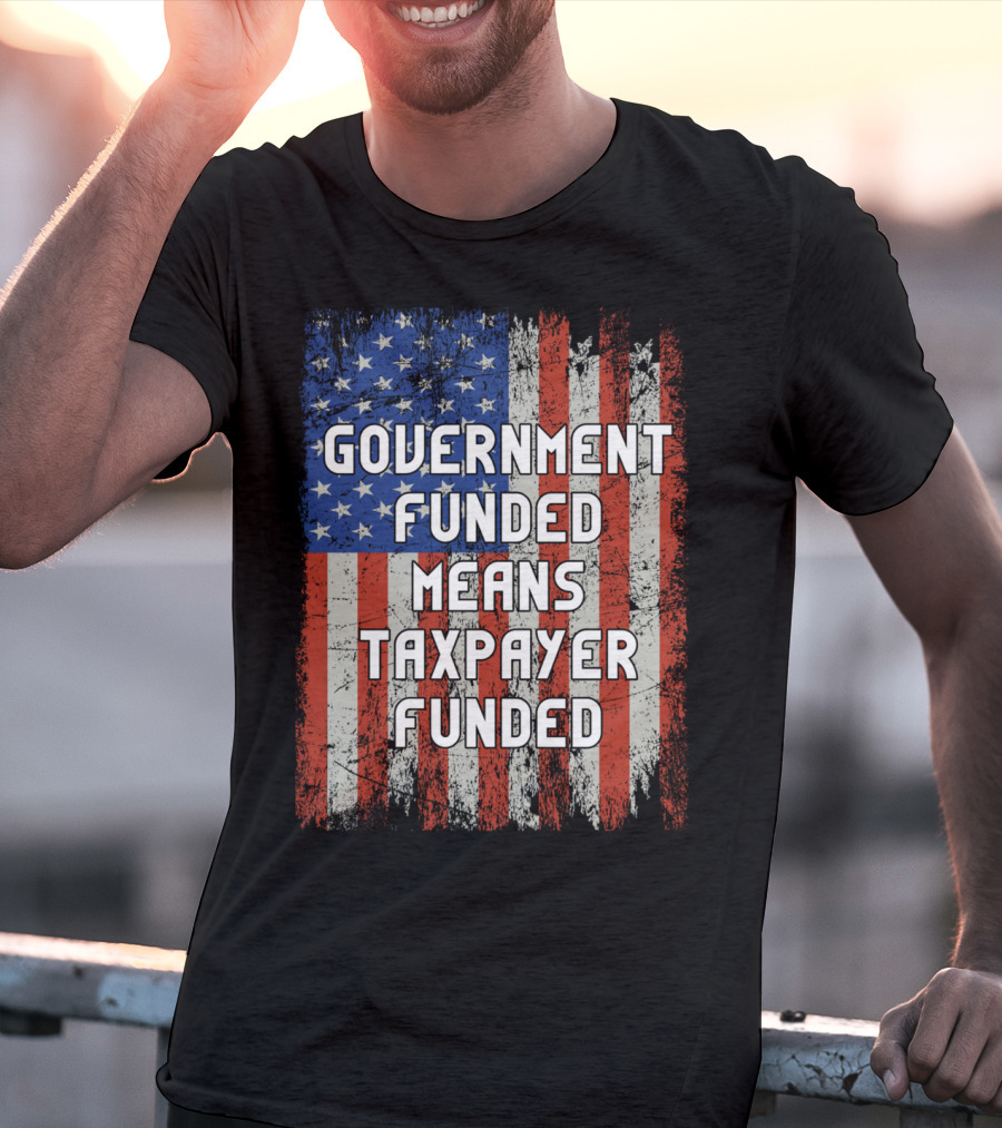 Government Funded Means Taxpayer Funded American Flag Grunge T-Shirt