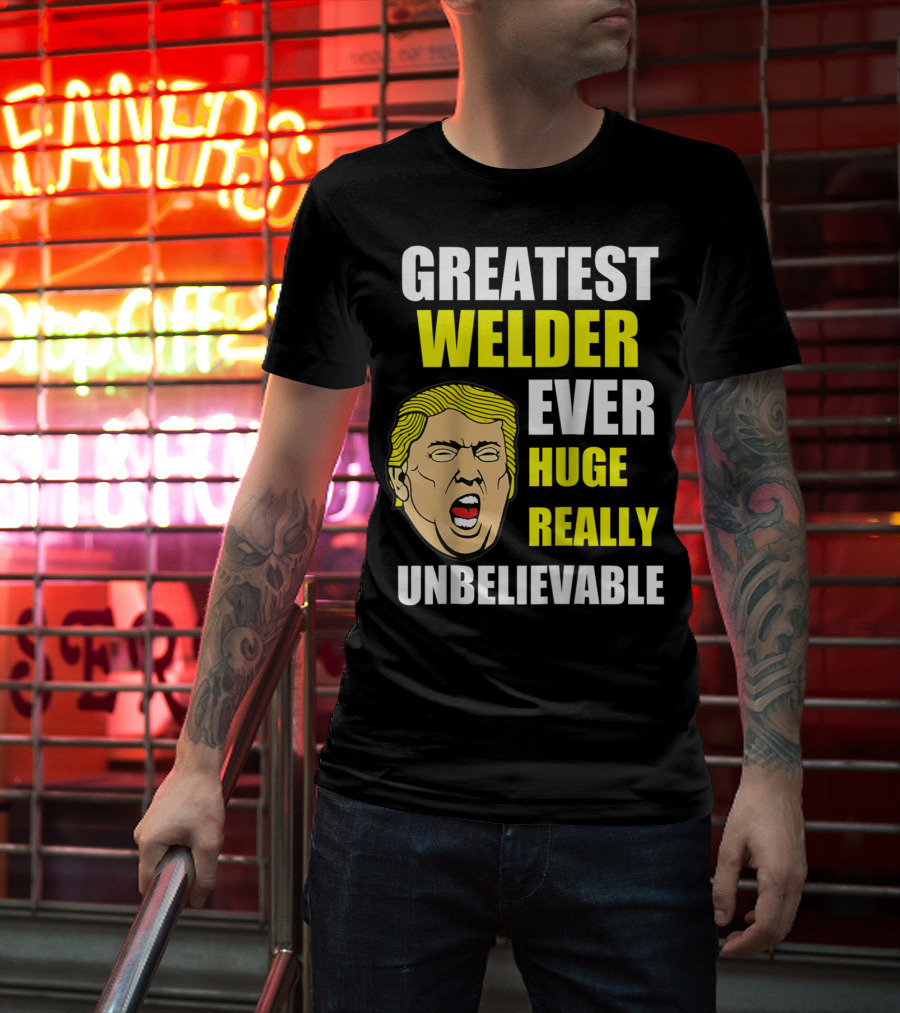 Greatest Welder Ever Huge Really Unbelievable T-Shirt