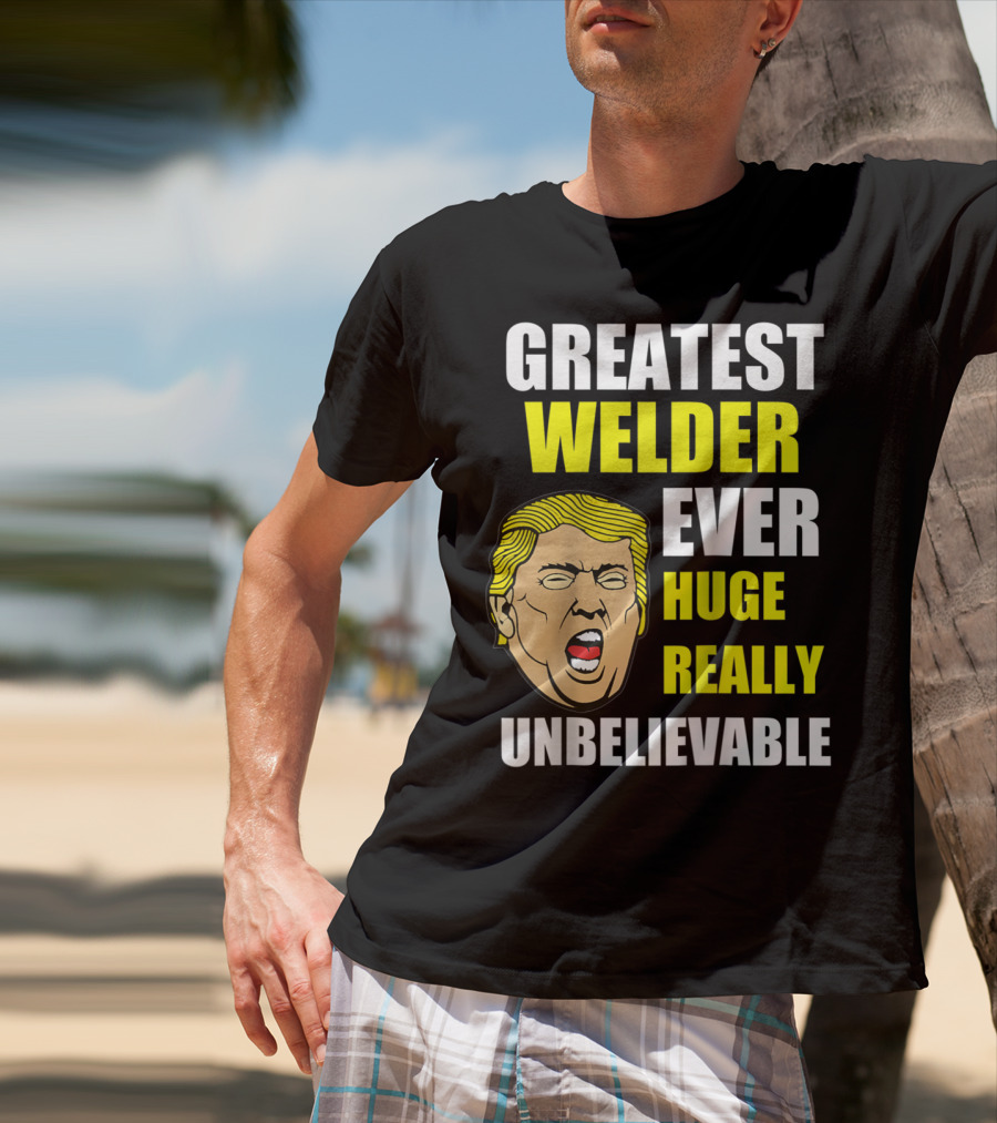 Greatest Welder Ever Huge Really Unbelievable T-Shirt