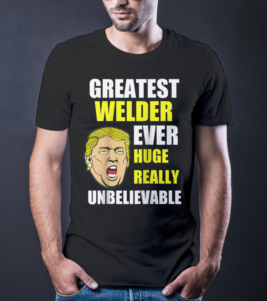 Greatest Welder Ever Huge Really Unbelievable T-Shirt