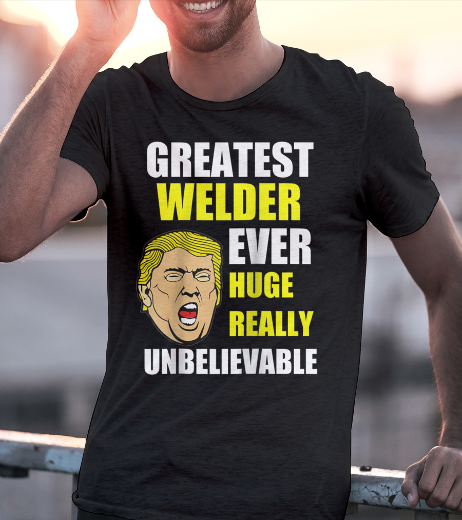Greatest Welder Ever Huge Really Unbelievable T-Shirt
