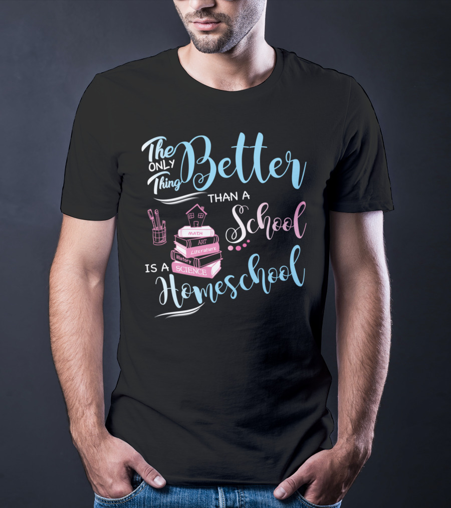 The Only Thing Better Than A School Is A Homeschool T-Shirt