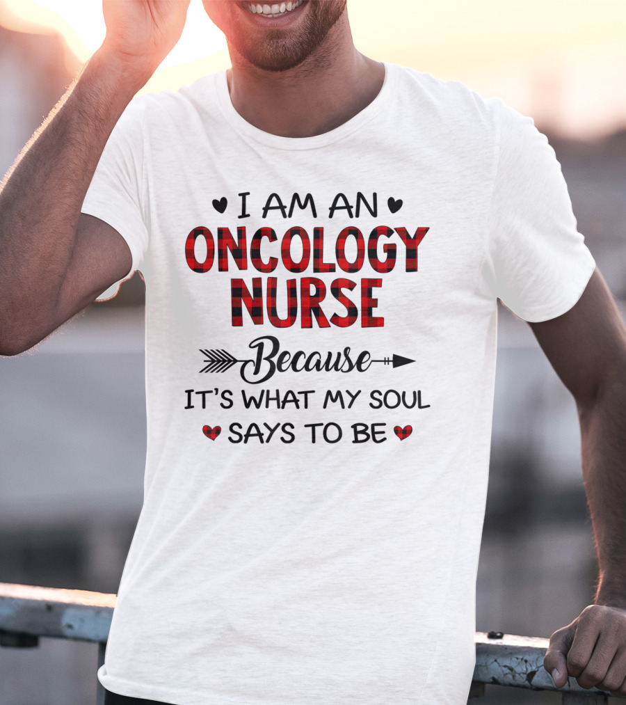 I Am An Oncology Nurse Because It's What My Soul Says To Be T-Shirt