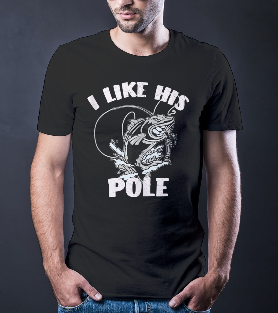 I Like His Pole Fishing Rod Fish Fishermen Splashing Water T-Shirt
