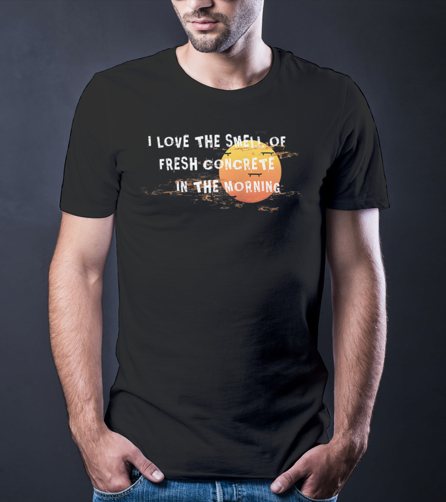 I Love The Smell Of Fresh Concrete In The Morning Sun T-Shirt