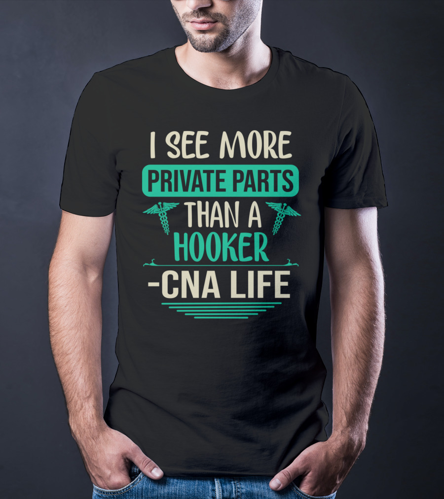I See More Private Parts Than A Hooker CNA Life T-Shirt