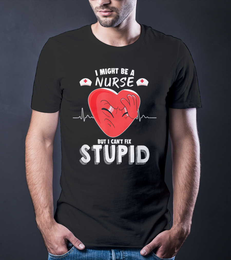 I Might Be A Nurse But I Can't Fix Stupid Heartbeat Humor T-Shirt