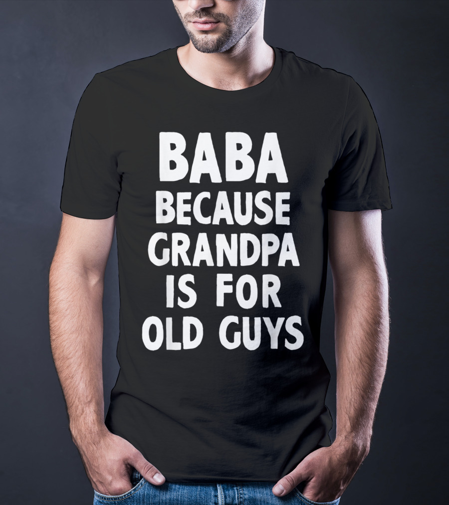Baba Because Grandpa Is For Old Guys Funny T-Shirt