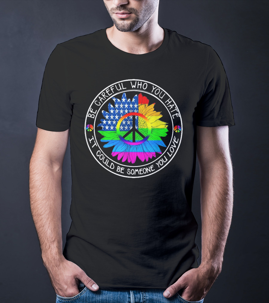 Be Careful Who You Hate Peace Symbol American Flag Rainbow Flower T-Shirt