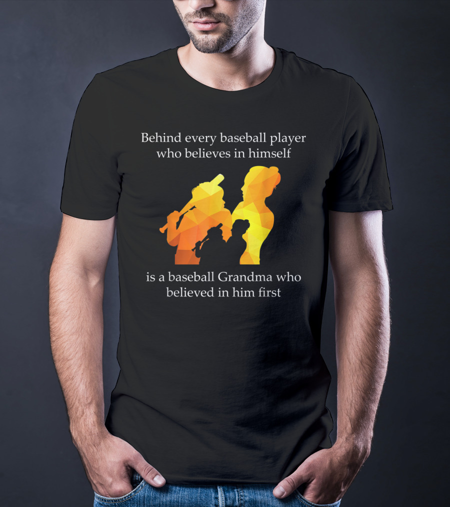 Behind Every Baseball Player Who Believes In Himself Is A Baseball Grandma Who Believed In Him First T-Shirt
