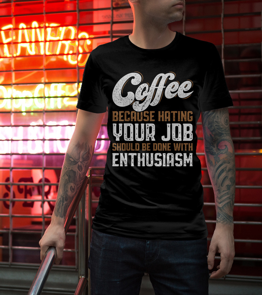 Coffee Because Hating Your Job Should Be Done With Enthusiasm T-Shirt
