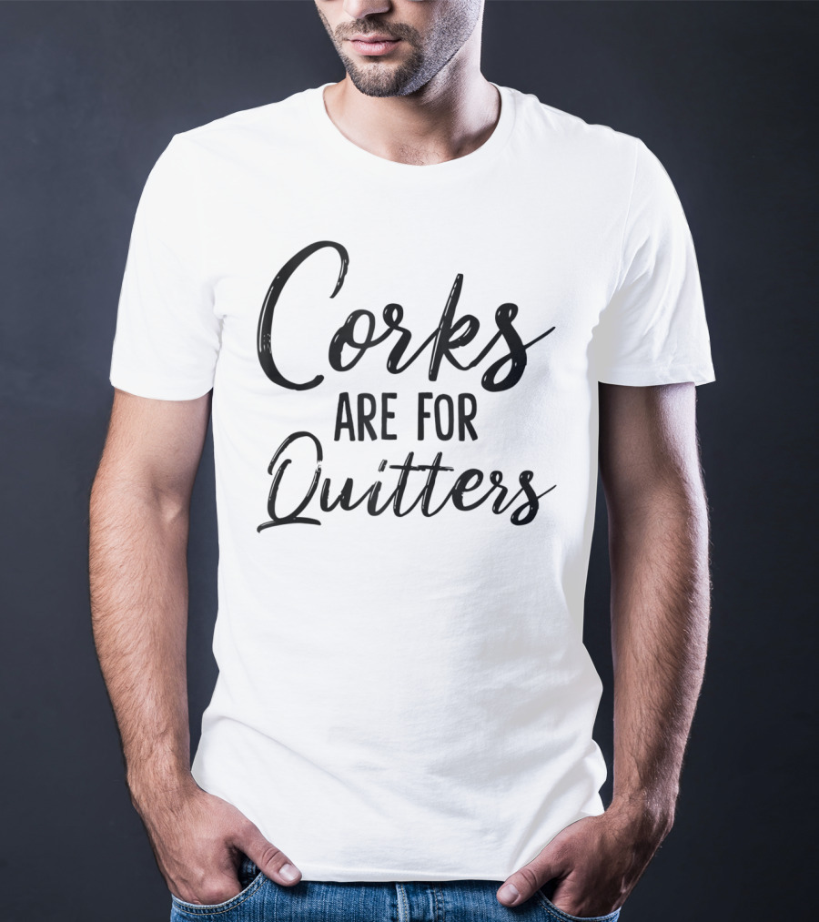 Corks Are For Quitters Funny Wine Drinking T-Shirt
