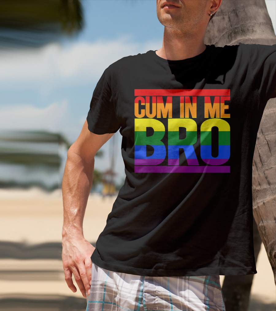 CUM IN ME BRO Rainbow Pride Colors T-Shirt