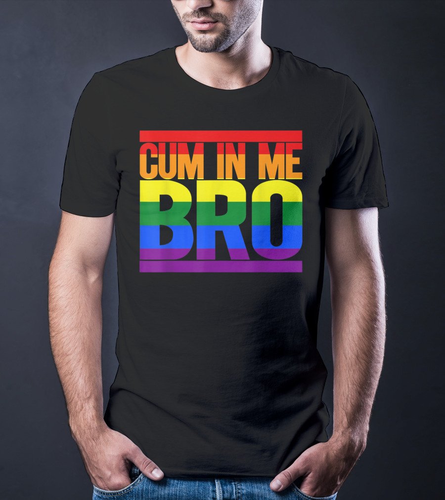 CUM IN ME BRO Rainbow Pride Colors T-Shirt