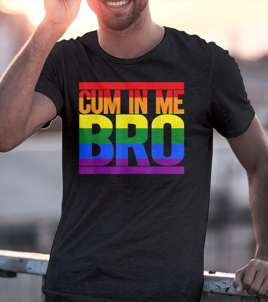 CUM IN ME BRO Rainbow Pride Colors T-Shirt