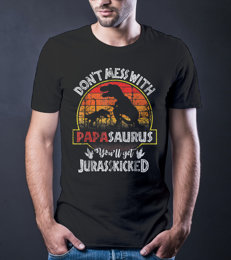 Don't Mess With Papasaurus You'll Get Jurasskicked T-Shirt