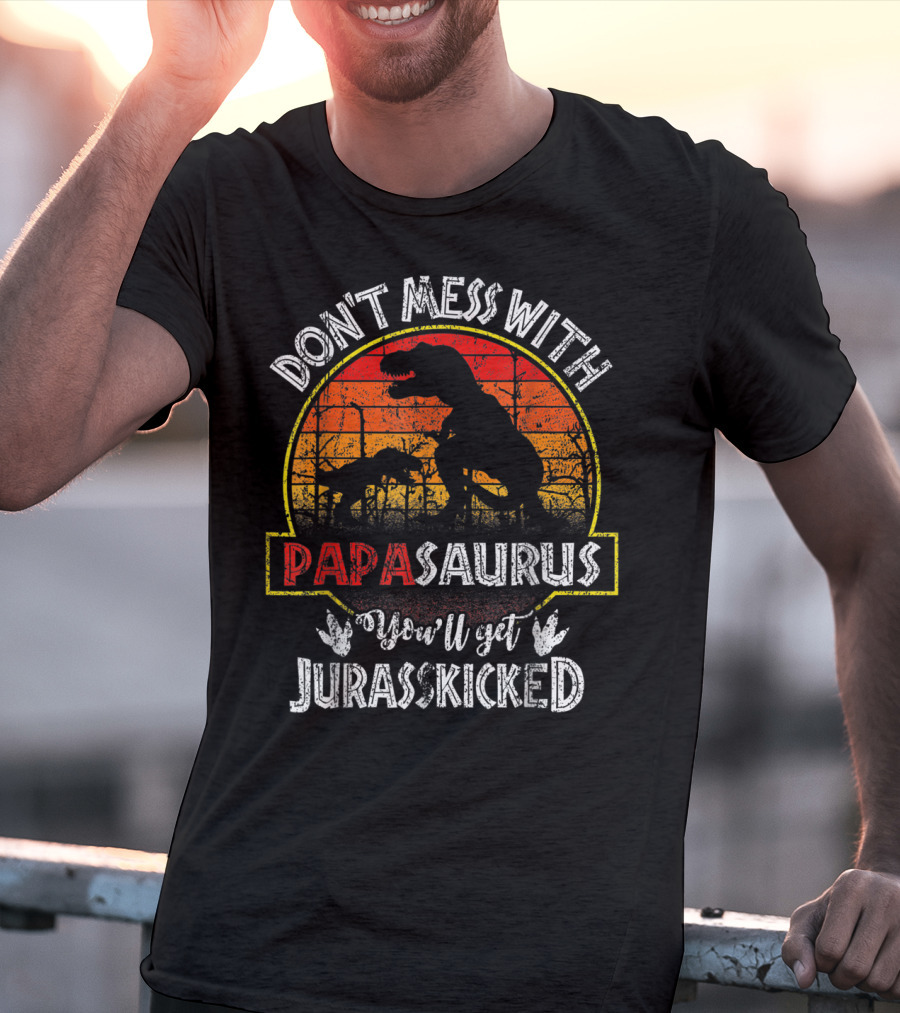 Don't Mess With Papasaurus You'll Get Jurasskicked T-Shirt