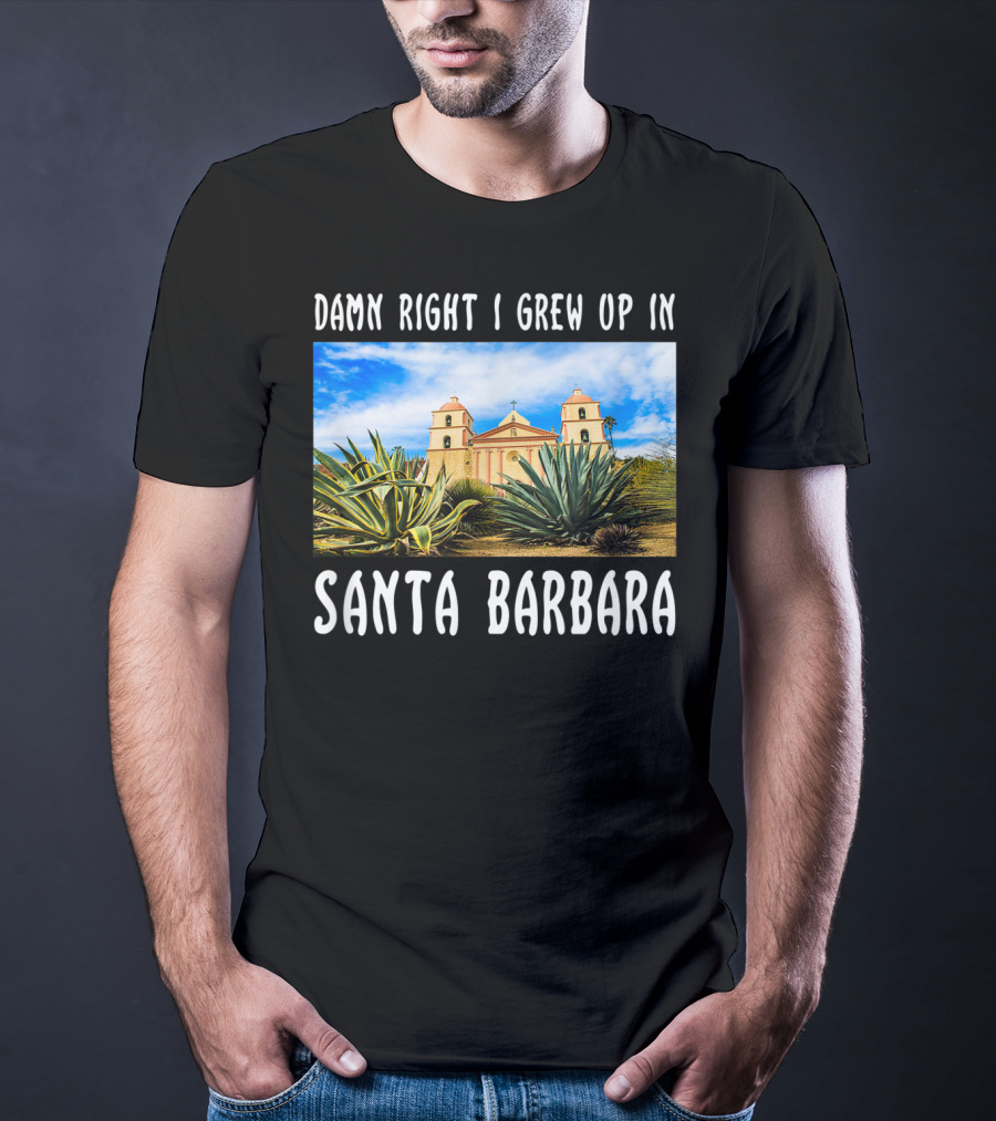 Damn Right I Grew Up In Santa Barbara Mission And Agave Plants T-Shirt